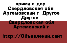 приму в дар - Свердловская обл., Артемовский г. Другое » Другое   . Свердловская обл.,Артемовский г.